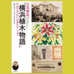 横浜から花開き育った  植木・園芸貿易のリアル『百花繚乱「横浜植木物語」』