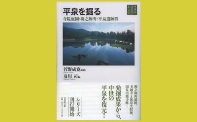 遺跡群発掘調査報告で　平泉の庭園を深く味わう『平泉を掘る』寺院庭園・柳之御所・平泉遺跡群
