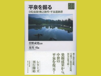 遺跡群発掘調査報告で　平泉の庭園を深く味わう『平泉を掘る』寺院庭園・柳之御所・平泉遺跡群