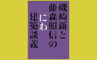 モダニズム建築と庭の謎『磯崎新と藤森照信の「にわ」建築談義