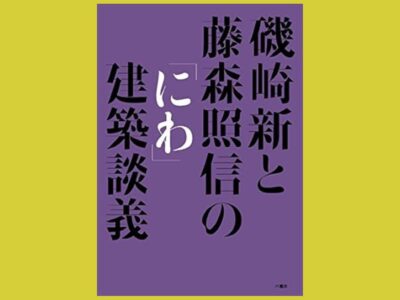 モダニズム建築と庭の謎『磯崎新と藤森照信の「にわ」建築談義』