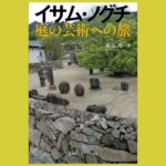 越境者がつくる誰も知らない「庭」『イサム・ノグチ　庭の芸術への旅』