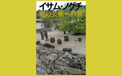 越境者がつくる誰も知らない「庭」『イサム・ノグチ 庭の芸術への旅』