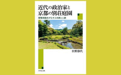 異ジャンルの視点で論じる京都別荘庭園『近代の政治家と京都の別荘庭園』琵琶湖疎水がむすぶ水脈と人脈