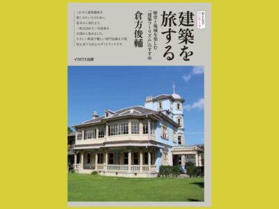 時代と地域の足跡をたどる建築を旅するための案内書『建築を旅する』歴史と地域を楽しむ「建築ツーリズム」のすすめ